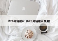 B2B网站建设（b2b网站建设费用）