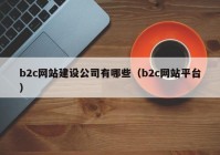 b2c网站建设公司有哪些（b2c网站平台）