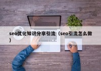 seo优化知识分享引流（seo引流怎么做）