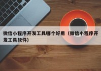 微信小程序开发工具哪个好用（微信小程序开发工具软件）