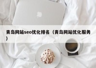 青岛网站seo优化排名（青岛网站优化服务）