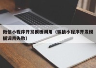 微信小程序开发模板调用（微信小程序开发模板调用失败）