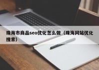 珠海市商品seo优化怎么做（珠海网站优化搜索）