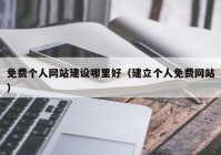 免费个人网站建设哪里好（建立个人免费网站）
