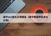 南宁seo优化公司排名（南宁网站排名优化公司）