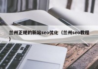 兰州正规的新站seo优化（兰州seo教程）