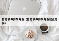 智能软件开发专业（智能软件开发专业就业方向）
