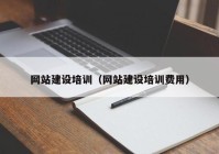 网站建设培训（网站建设培训费用）