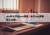 seo优化平台seo博客（关于seo博客优化问题）